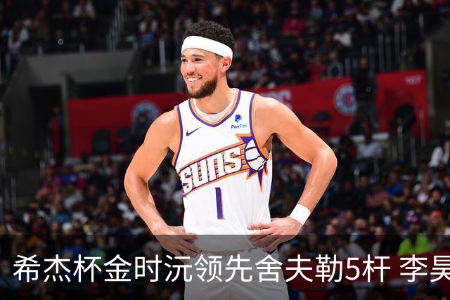 希杰杯金时沅领先舍夫勒5杆 李昊桐窦泽成淘汰