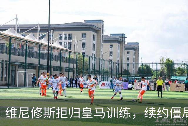 维尼修斯拒归皇马训练，续约僵局为阿森纳引援带来遐想