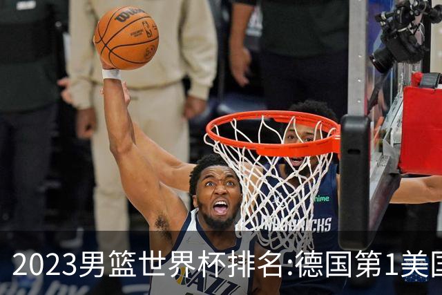 2023男篮世界杯排名:德国第1美国第4 中国第29